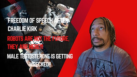 Is freedom of speech dead, Robots are HERE!!!, Male testosterone is wrecked!!!