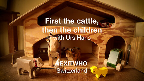 ‘First the cattle, then the children’ with Urs Hans (#ExitWHO #Switzerland)