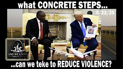 5/22/25 - White House/South AFRICA visit complete, "Reduce VIOLENCE", Rubio on FIRE, Pray! - And We Know