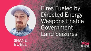 Ep. 888 - Fires Fueled by Directed Energy Weapons Enable Government Land Seizures - Shane Buell