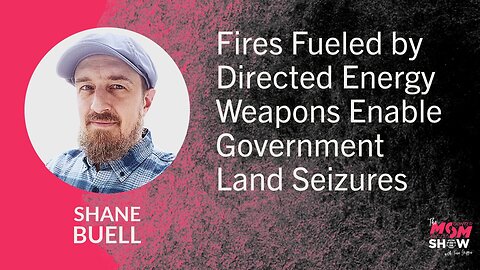 Ep. 888 - Fires Fueled by Directed Energy Weapons Enable Government Land Seizures - Shane Buell