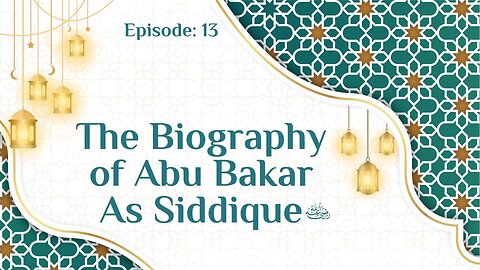 Biography of Abu Bakr As-Siddique (رَضِيَ ٱللَّٰهُ عَنْهُ) | Episode- 13