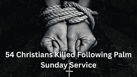 54 Christians Killed Following Palm Sunday Service