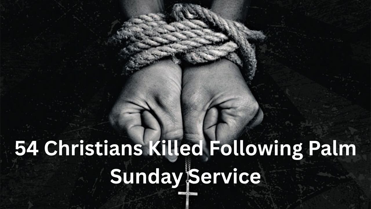 54 Christians Killed Following Palm Sunday Service