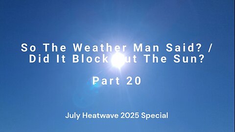 So The Weather Man Said? / Did It Block Out The Sun? - Part 20 - (July Heatwave Special)