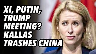 Xi, Putin and Trump meeting? Kallas trashes China