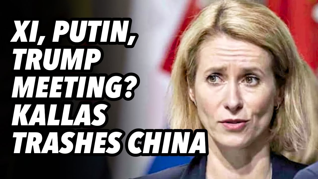 Xi, Putin and Trump meeting? Kallas trashes China