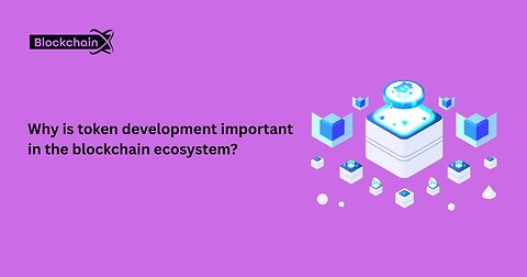Why is token development important in the blockchain ecosystem?