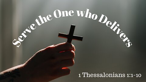 1 Thessalonians 1:1-10 (Teaching Only), "Serve the One who Delivers"