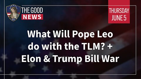 The Good News - June 5th, 2025: What Will Pope Leo Do With The TLM? + Elon & Trump Bill War + More