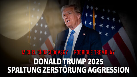 DONALD TRUMP 2025: SPALTUNG ZERSTÖRUNG AGGRESSION - MICHEL CHOSSUDOVSKY & RODRIGUE TREMBLAY