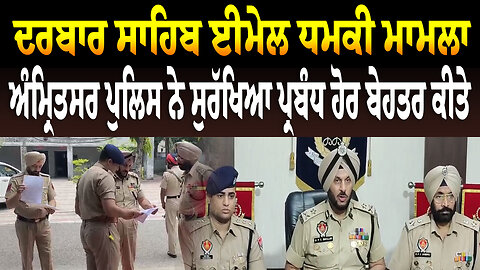 ਦਰਬਾਰ ਸਾਹਿਬ ਈਮੇਲ ਧ/ਮ/ਕੀ ਮਾਮਲਾ ਅੰਮ੍ਰਿਤਸਰ ਪੁਲਿਸ ਨੇ ਸੁਰੱਖਿਆ ਪ੍ਰਬੰਧ ਹੋਰ ਬੇਹਤਰ ਕੀਤੇ