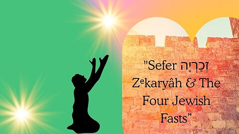 "Sefer זְכַרְיָה Zᵉkaryâh & The Four Jewish Fasts”
