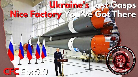 Council on Future Conflict Episode 510: Ukraine’s Last Gasps, Nice Factory You’ve Got There