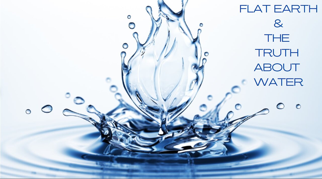 FLAT EARTH & THE TRUTH ABOUT WATER