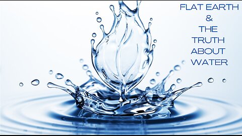 FLAT EARTH & THE TRUTH ABOUT WATER