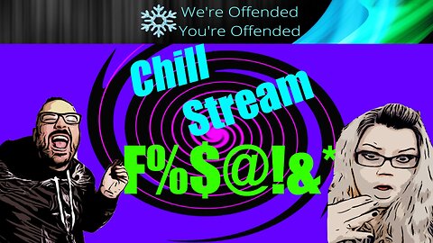 Chill Stream #3 | We're Offended You're Offended Podcast