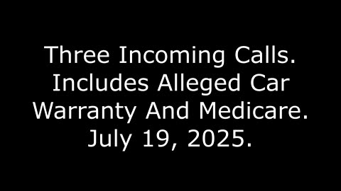 Three Incoming Calls: Includes Alleged Car Warranty And Medicare, July 19, 2025