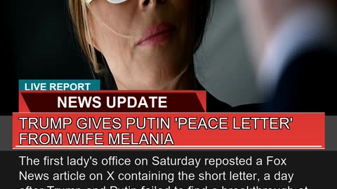 Trump Gives Putin Peace Letter From Wife Melania