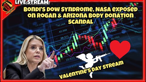 Bondi's Dow Syndrome, NASA Exposed on Rogan & Arizona Body Donation Scandal Valentine's Day Stream