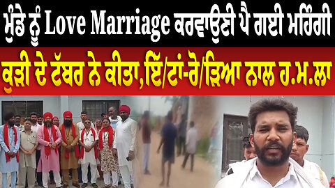ਮੁੰਡੇ ਨੂੰ Love Marriage ਕਰਵਾਉਣੀ ਪੈ ਗਈ ਮਹਿੰਗੀ ਕੁੜੀ ਦੇ ਟੱਬਰ ਨੇ ਕੀਤਾ,ਇੱ./ਟਾਂ-ਰੋ./ੜਿ/ਆ ਨਾਲ ਹ.ਮ.ਲਾ