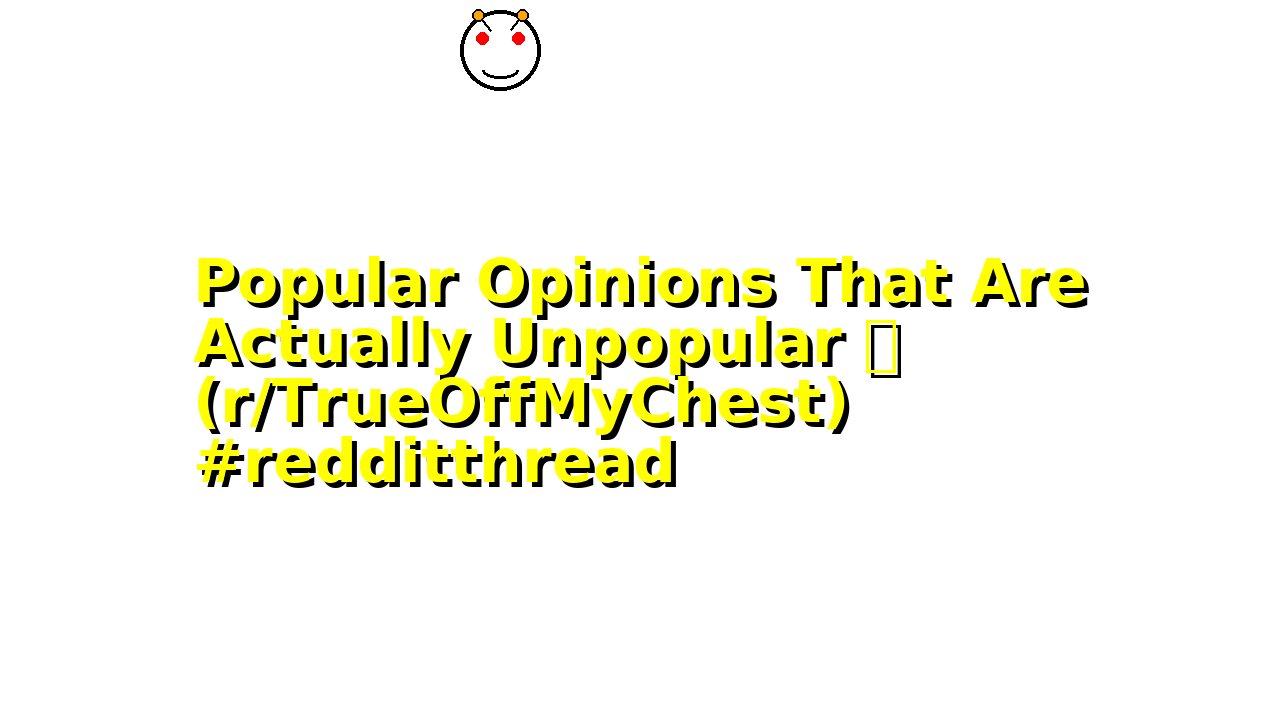 Popular Opinions That Are Actually Unpopular 😬 (r/TrueOffMyChest) #redditthread