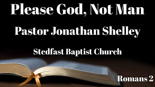 Please God, Not Man - Pastor Jonathan Shelley | Stedfast Baptist Church