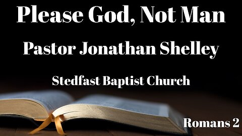 Please God, Not Man - Pastor Jonathan Shelley | Stedfast Baptist Church