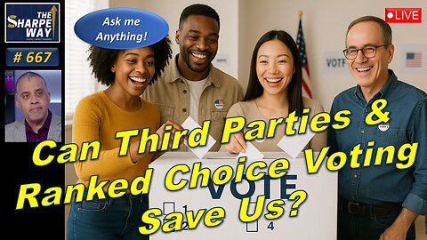 Sharpe Way No. 667! 🔴Can Third Parties & Ranked Choice Voting Save the US? LIVE Ask Me Anything!