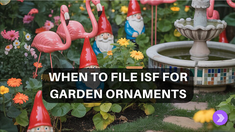 When To File ISF For Garden Ornaments