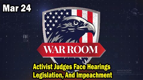 Bannons War Room Update Mar 24 : Activist Judges Face Hearings, Legislation, And Impeachment