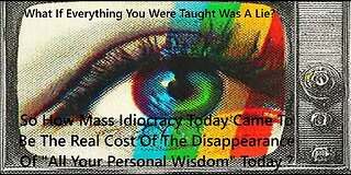 So How Mass Idiocracy Today Came To Be The Real Cost Of The Disappearance Of Personal Wisdom