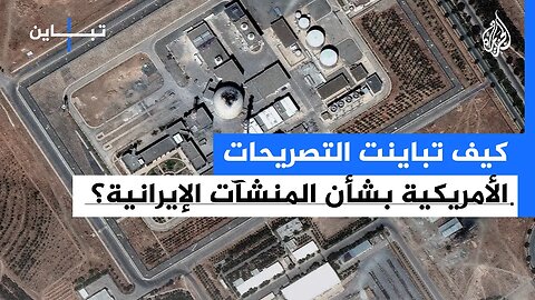 تباين كيف تباينت التصريحات الأمريكية بشأن المنشآت الإيرانية