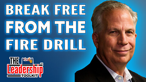 Break Free from Fire Drill Culture | The Leadership Toolkit