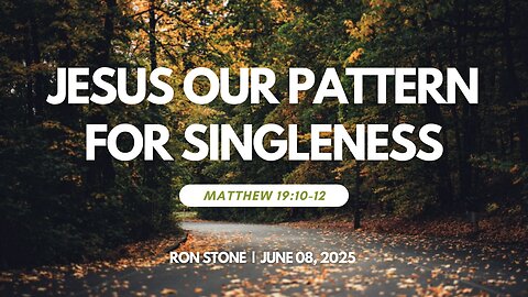 2025-06-08– Jesus Our Pattern for Singleness (Matthew 19:10-12) – Pastor Ron Stone