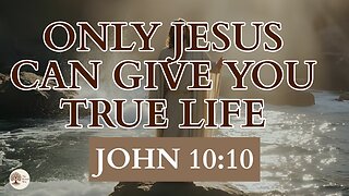 Only Jesus Can Give You True Life John 10:10