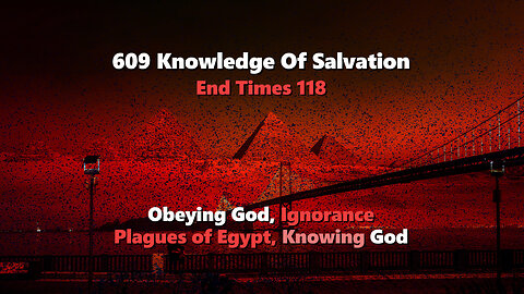 609 Knowledge Of Salvation - End Times 118 - Obeying God, Ignorance, Plagues of Egypt, Knowing God