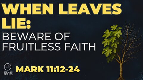 37-Mark: "When Leaves Lie: Beware of Fruitless Faith" -Service & Sermon
