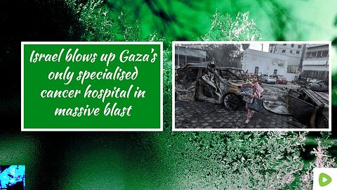 Israel blows up Gaza’s only specialised cancer hospital in massive blast