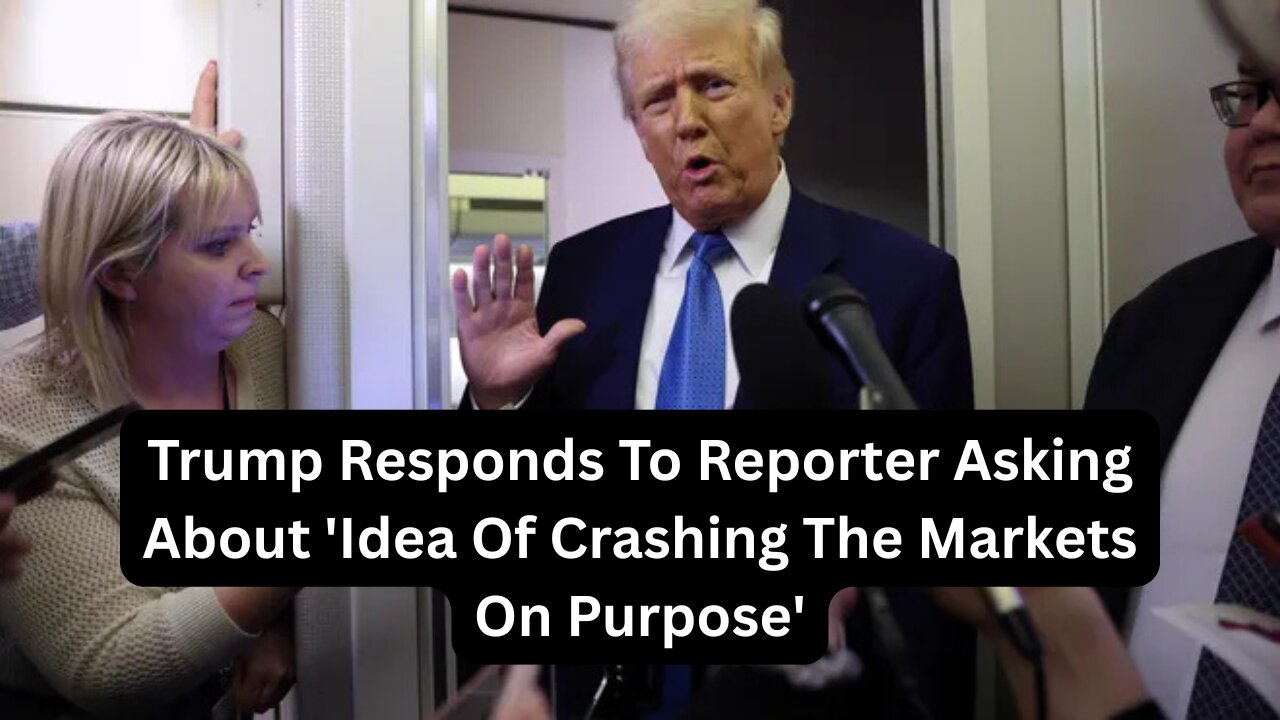 Trump Responds To Reporter Asking About 'Idea Of Crashing The Markets On Purpose'