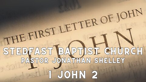 1 John 2 - Pastor Jonathan Shelley | Stedfast Baptist Church