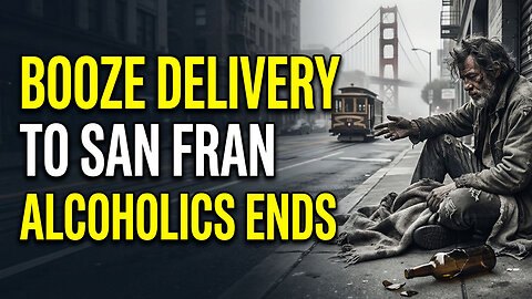 SF ENDS $5M Booze Delivery to Drunks — $454K PER ALCOHOLIC WASTED!