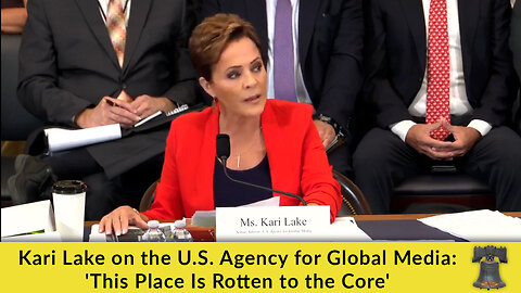 Kari Lake on the U.S. Agency for Global Media: 'This Place Is Rotten to the Core'