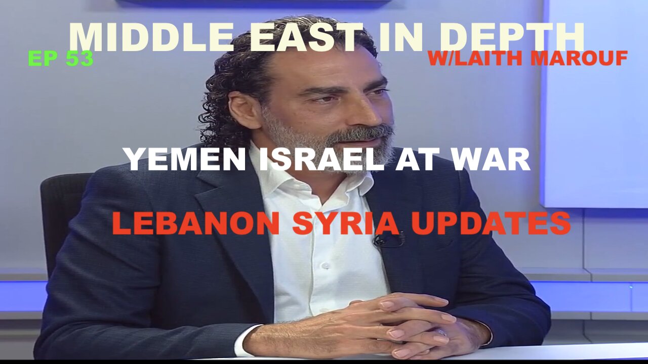 MIDDLE EAST IN DEPTH WITH LAITH MAROUF EP 53 - LEBANON SYRIA UPDATE - ISRAEL AT WAR WITH YEMEN