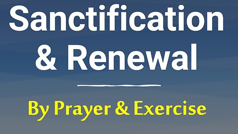Sanctification: God Transforms & Renews the Regenerate: We Pray, Strive & Exercise unto Godliness