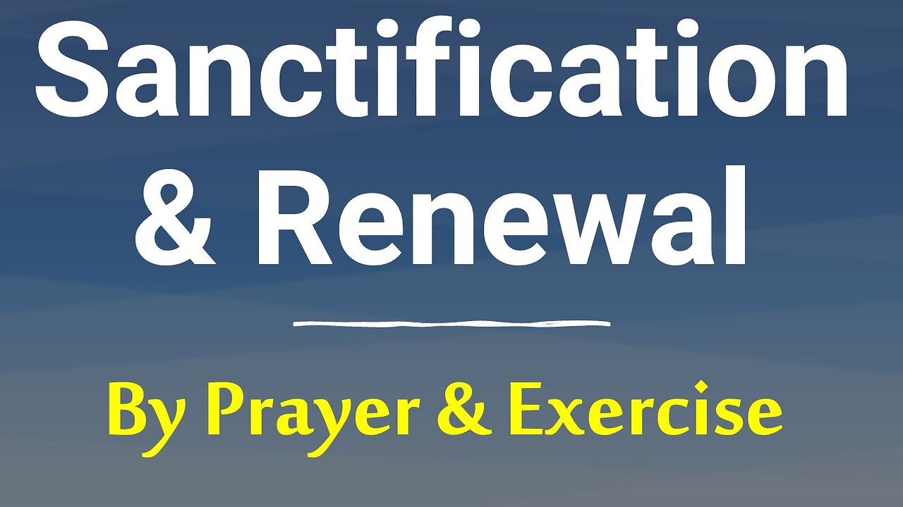 Sanctification: God Transforms & Renews the Regenerate: We Pray, Strive & Exercise unto Godliness