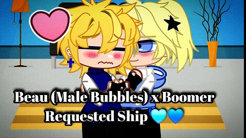Beau (Male Bubbles) x Boomer Requested Ship 🩵💙