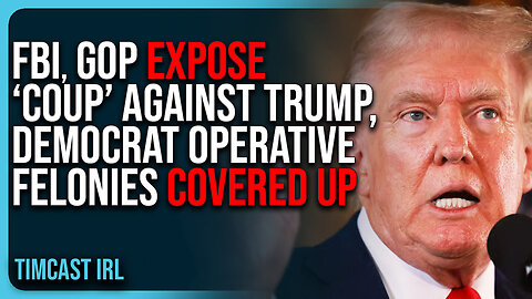 FBI, GOP EXPOSE “Coup” Against Trump, Democrat Operative FELONIES COVERED UP