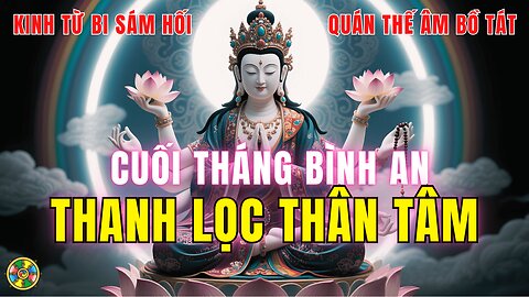 Cuối Tháng Nghe Kinh Từ Bi Sám Hối Quán Thế Âm Bồ Tát-Thanh Lọc Thân Tâm, Xả Nghiệp, Tăng Phước