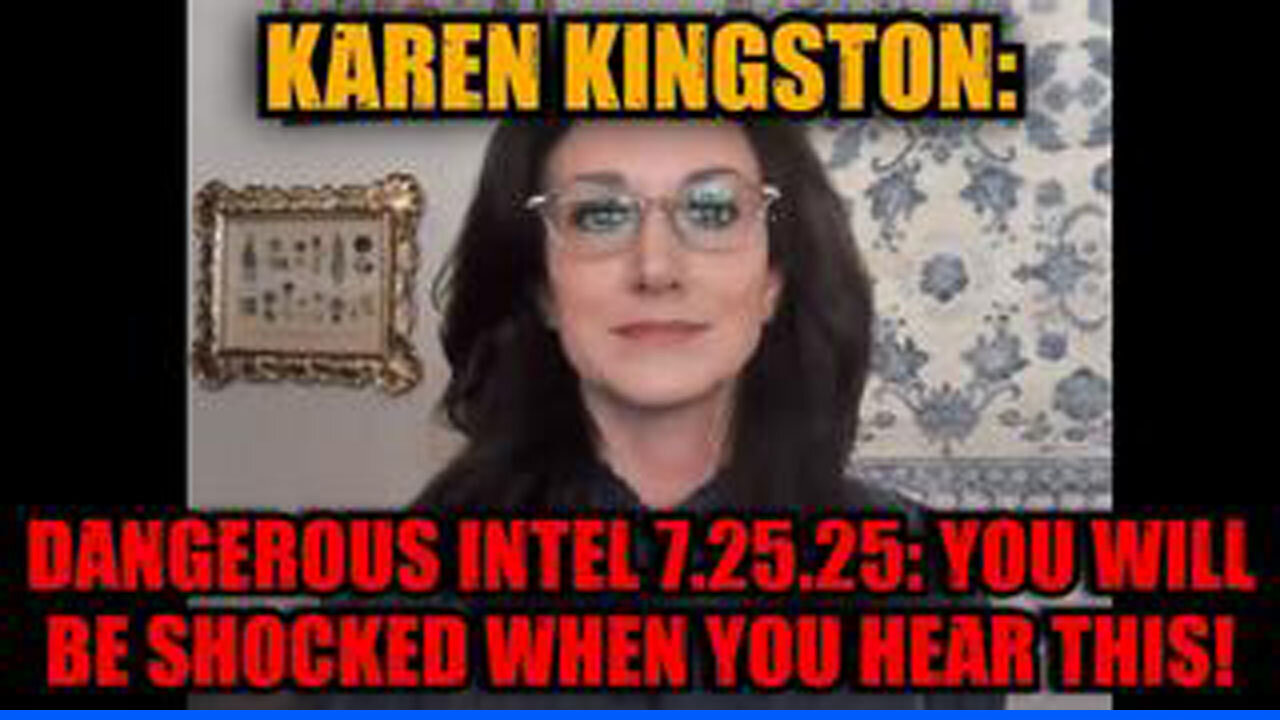 KAREN KINGSTON: DANGEROUS INTEL 7.25.25: YOU WILL BE SHOCKED WHEN YOU HEAR THIS!